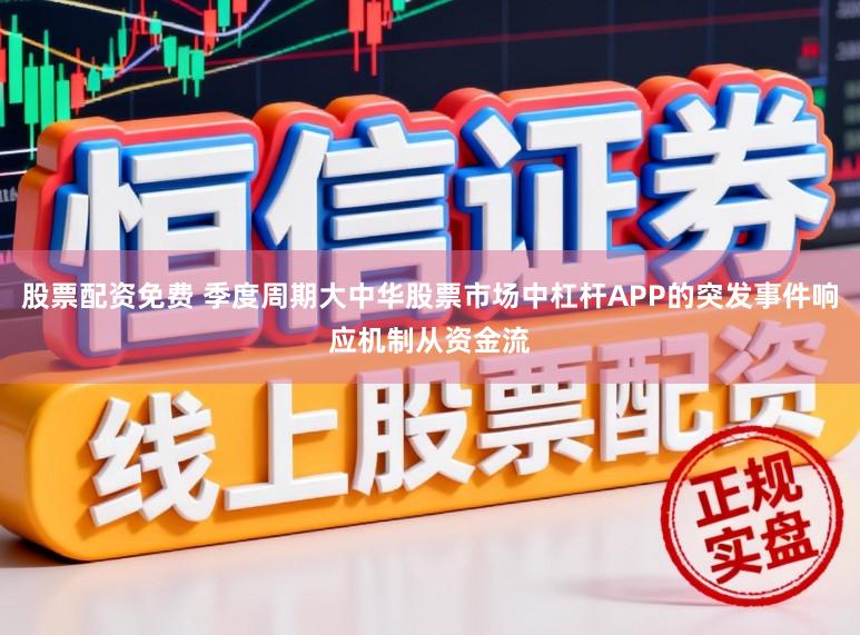股票配资免费 季度周期大中华股票市场中杠杆APP的突发事件响应机制从资金流
