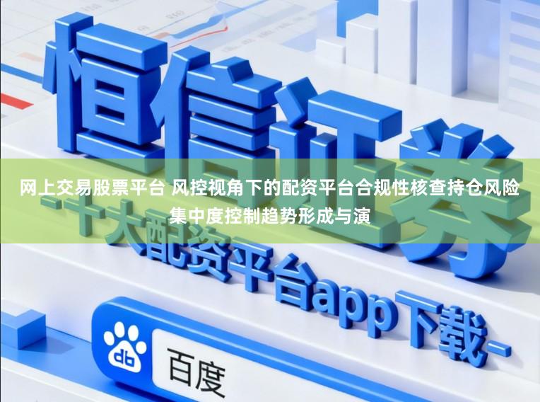 网上交易股票平台 风控视角下的配资平台合规性核查持仓风险集中度控制趋势形成与演