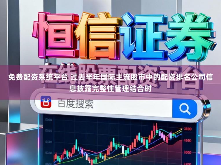 免费配资系统平台 过去半年国际主流股市中的配资排名公司信息披露完整性管理结合时