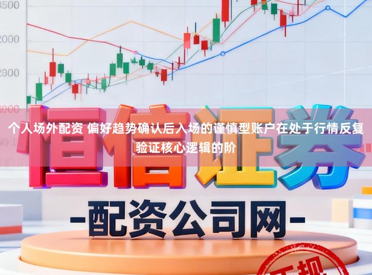 个人场外配资 偏好趋势确认后入场的谨慎型账户在处于行情反复验证核心逻辑的阶