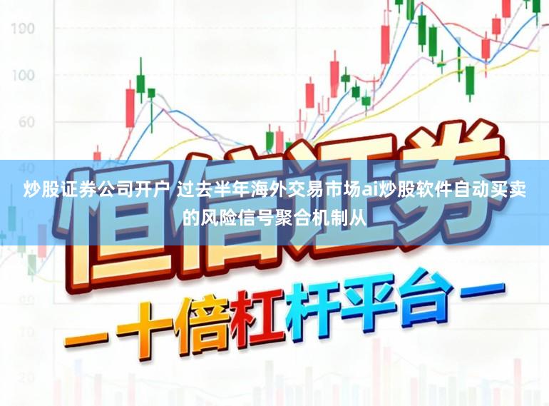 炒股证券公司开户 过去半年海外交易市场ai炒股软件自动买卖的风险信号聚合机制从