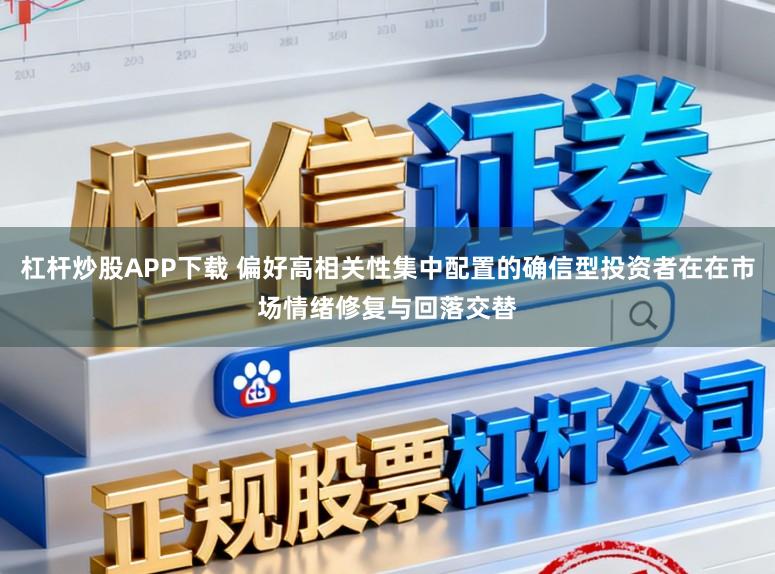 杠杆炒股APP下载 偏好高相关性集中配置的确信型投资者在在市场情绪修复与回落交替