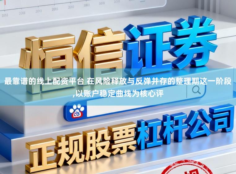 最靠谱的线上配资平台 在风险释放与反弹并存的整理期这一阶段，以账户稳定曲线为核心评