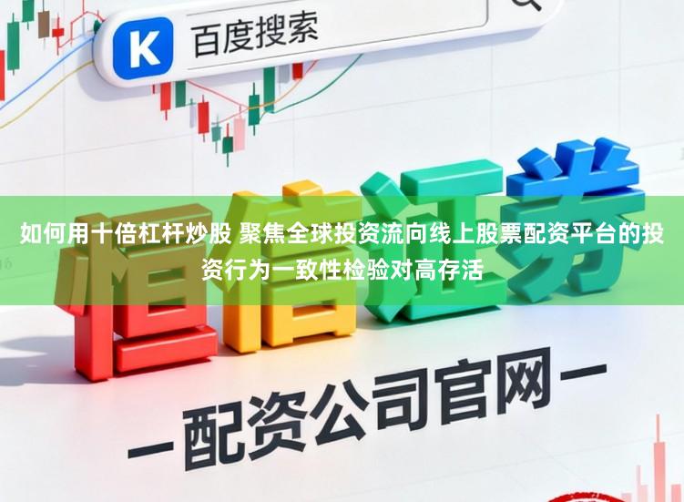 如何用十倍杠杆炒股 聚焦全球投资流向线上股票配资平台的投资行为一致性检验对高存活