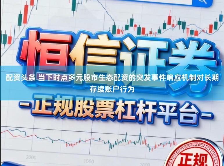 配资头条 当下时点多元股市生态配资的突发事件响应机制对长期存续账户行为