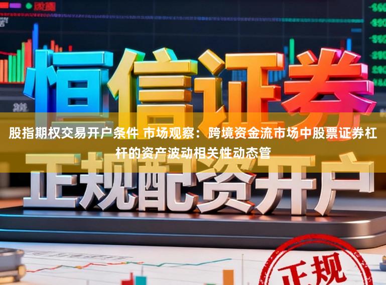 股指期权交易开户条件 市场观察：跨境资金流市场中股票证券杠杆的资产波动相关性动态管