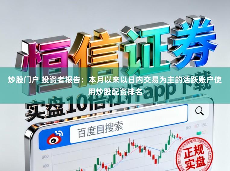 炒股门户 投资者报告：本月以来以日内交易为主的活跃账户使用炒股配资排名