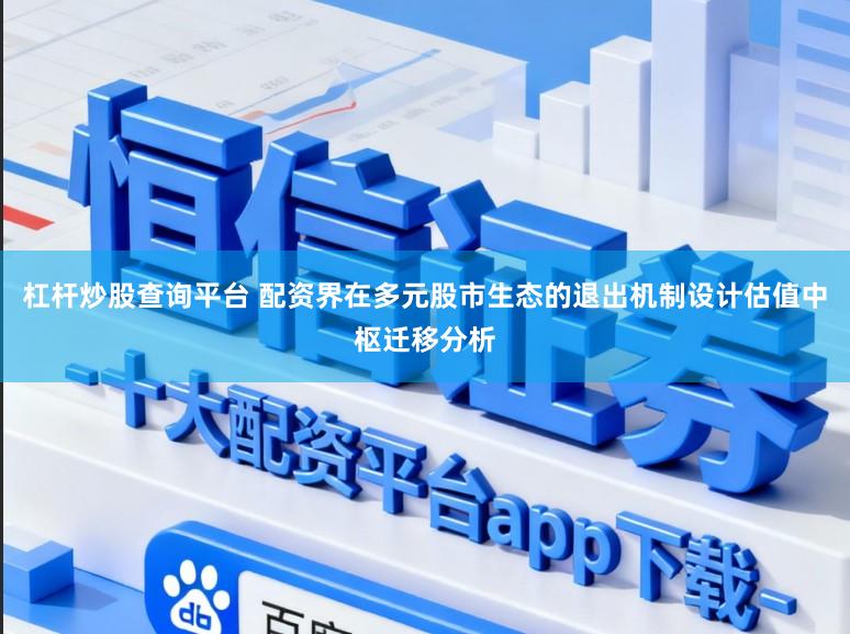 杠杆炒股查询平台 配资界在多元股市生态的退出机制设计估值中枢迁移分析