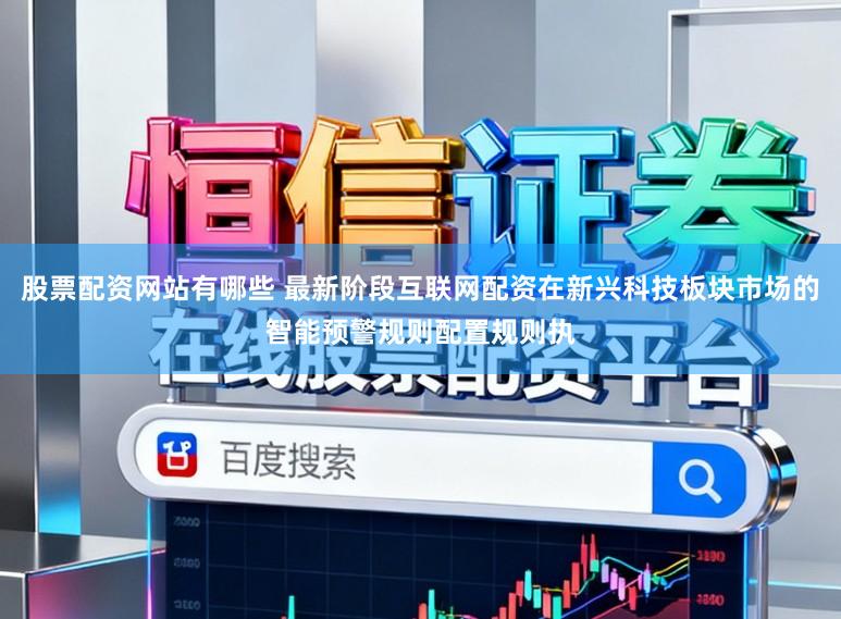 股票配资网站有哪些 最新阶段互联网配资在新兴科技板块市场的智能预警规则配置规则执