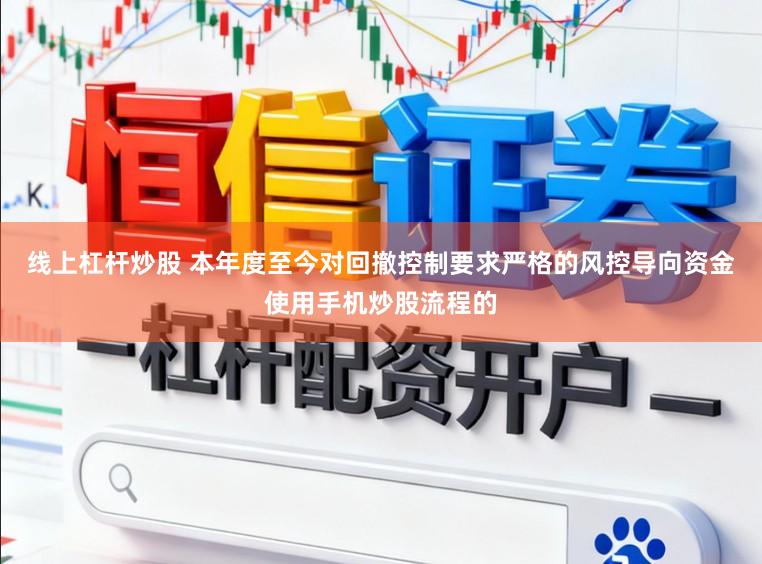 线上杠杆炒股 本年度至今对回撤控制要求严格的风控导向资金使用手机炒股流程的