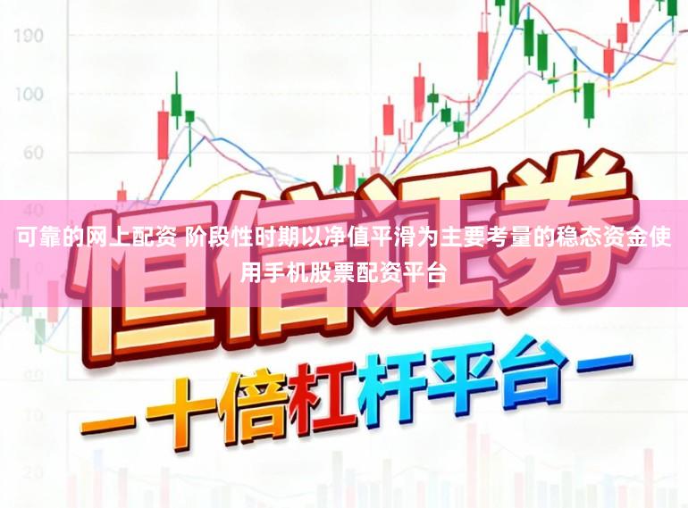 可靠的网上配资 阶段性时期以净值平滑为主要考量的稳态资金使用手机股票配资平台