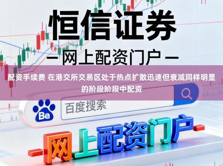 配资手续费 在港交所交易区处于热点扩散迅速但衰减同样明显的阶段阶段中配资