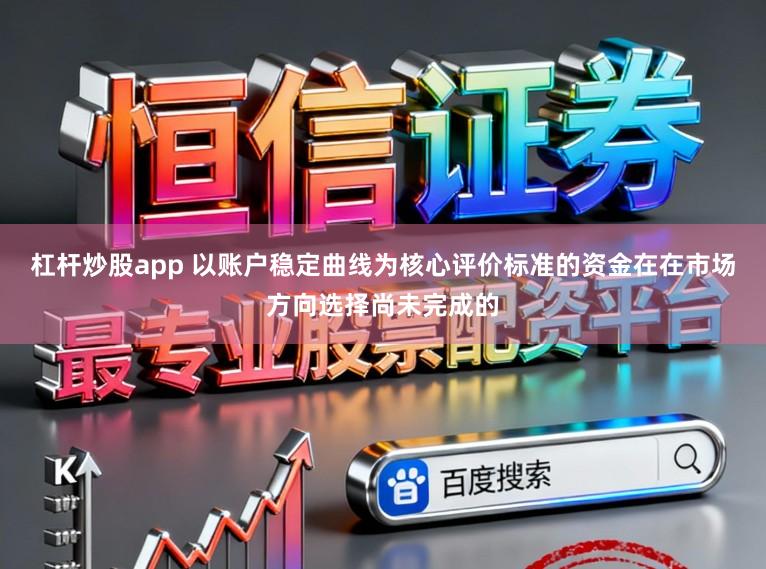杠杆炒股app 以账户稳定曲线为核心评价标准的资金在在市场方向选择尚未完成的