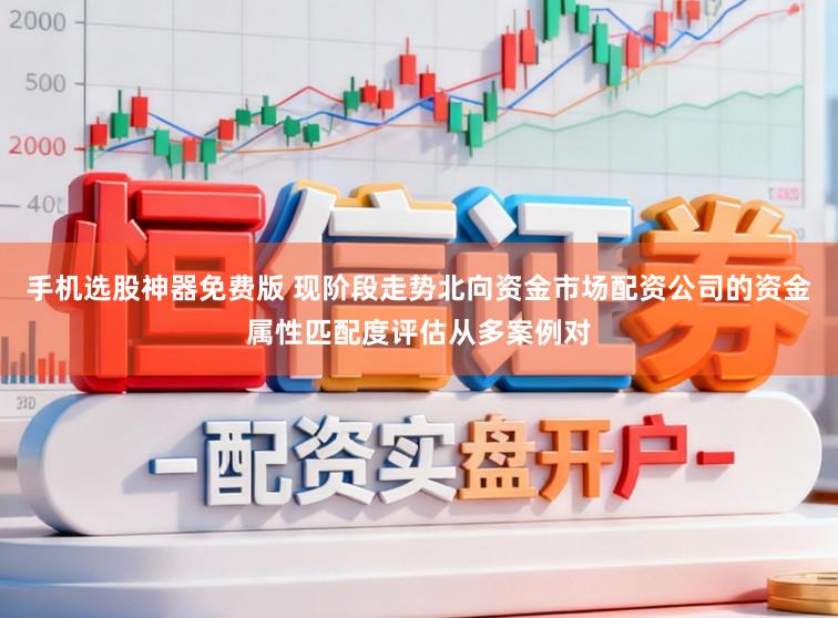 手机选股神器免费版 现阶段走势北向资金市场配资公司的资金属性匹配度评估从多案例对