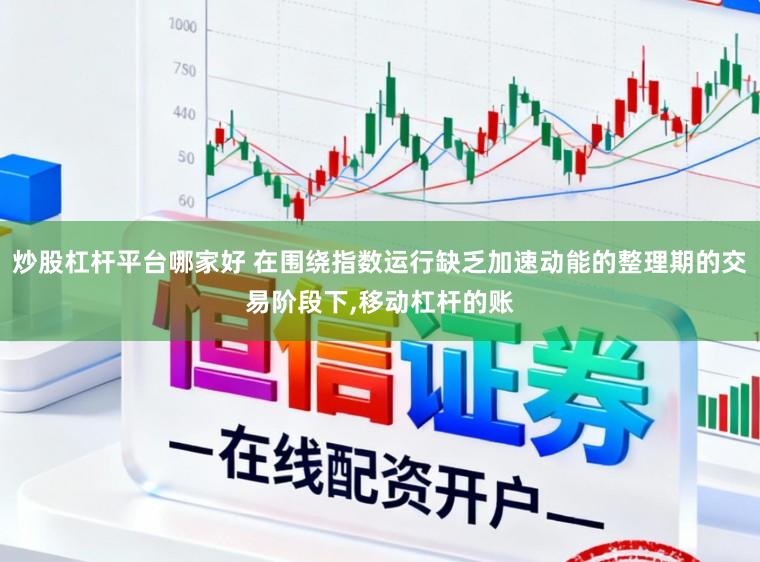 炒股杠杆平台哪家好 在围绕指数运行缺乏加速动能的整理期的交易阶段下，移动杠杆的账
