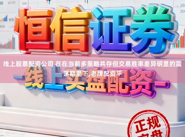 线上股票配资公司 在在当前多策略共存但交易胜率差异明显的震荡期里下，老牌配资平