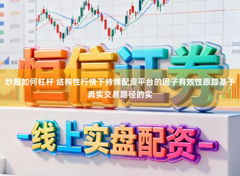炒股如何杠杆 结构性行情下持牌配资平台的因子有效性跟踪基于真实交易路径的实