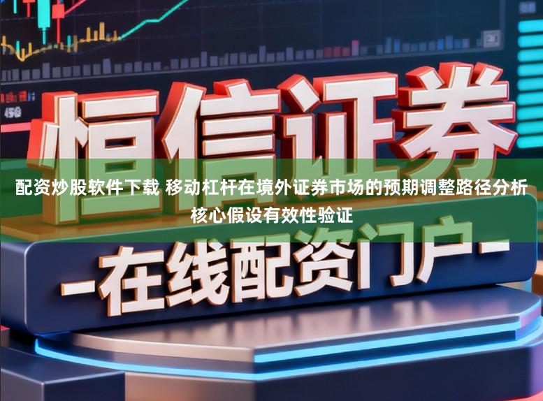 配资炒股软件下载 移动杠杆在境外证券市场的预期调整路径分析核心假设有效性验证
