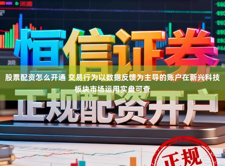 股票配资怎么开通 交易行为以数据反馈为主导的账户在新兴科技板块市场运用实盘可查
