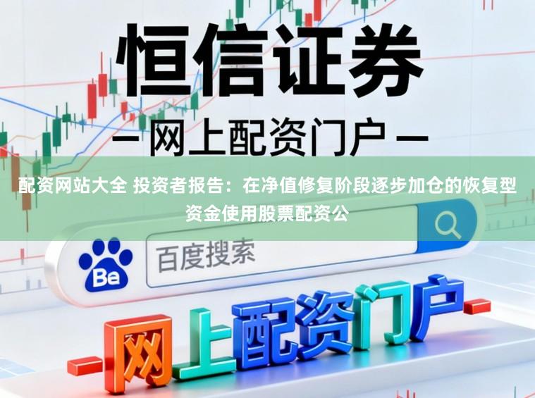 配资网站大全 投资者报告：在净值修复阶段逐步加仓的恢复型资金使用股票配资公