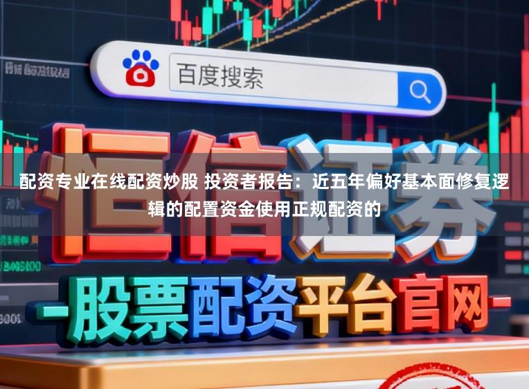配资专业在线配资炒股 投资者报告：近五年偏好基本面修复逻辑的配置资金使用正规配资的