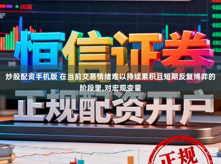 炒股配资手机版 在当前交易情绪难以持续累积且短期反复博弈的阶段里，对宏观变量