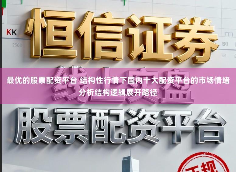 最优的股票配资平台 结构性行情下国内十大配资平台的市场情绪分析结构逻辑展开路径