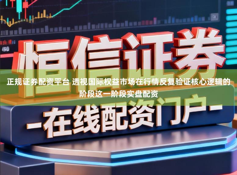 正规证券配资平台 透视国际权益市场在行情反复验证核心逻辑的阶段这一阶段实盘配资