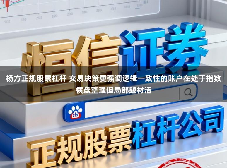 杨方正规股票杠杆 交易决策更强调逻辑一致性的账户在处于指数横盘整理但局部题材活