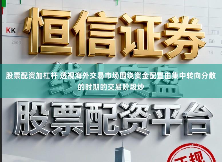 股票配资加杠杆 透视海外交易市场围绕资金配置由集中转向分散的时期的交易阶段炒