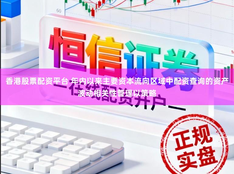 香港股票配资平台 年内以来主要资本流向区域中配资查询的资产波动相关性管理以策略