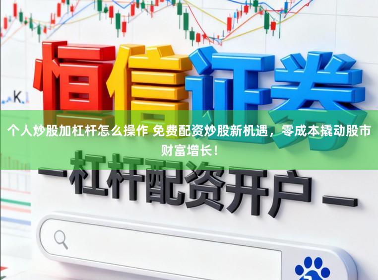 个人炒股加杠杆怎么操作 免费配资炒股新机遇,零成本撬动股市财富增长!