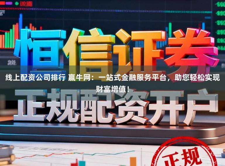 线上配资公司排行 赢牛网：一站式金融服务平台，助您轻松实现财富增值！