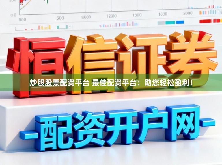炒股股票配资平台 最佳配资平台：助您轻松盈利！