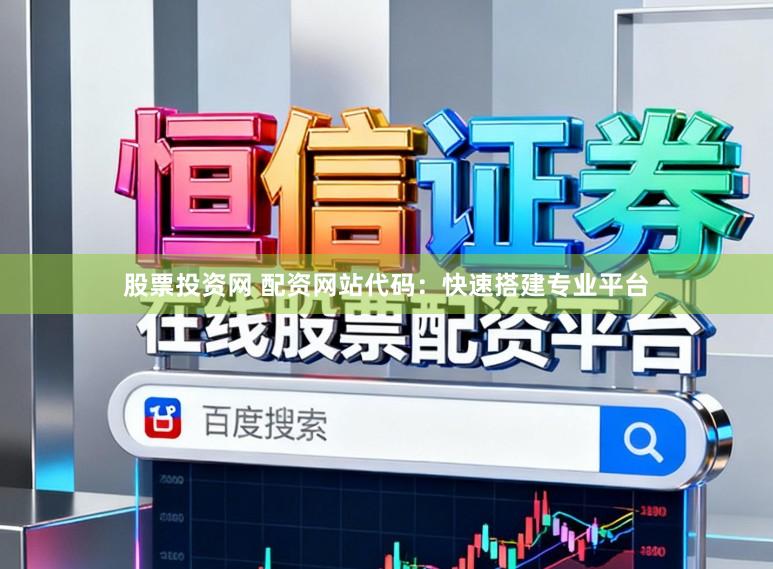 股票投资网 配资网站代码：快速搭建专业平台