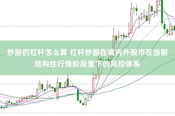 炒股的杠杆怎么算 杠杆炒股在境内外股市在当前结构性行情阶段里下的风控体系