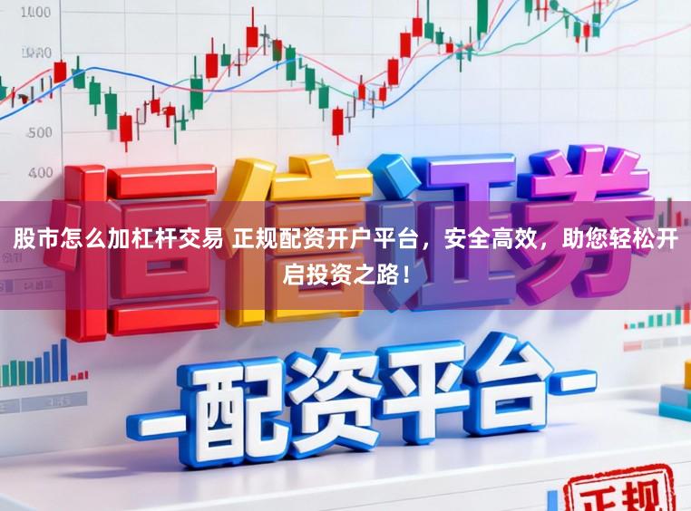 股市怎么加杠杆交易 正规配资开户平台，安全高效，助您轻松开启投资之路！