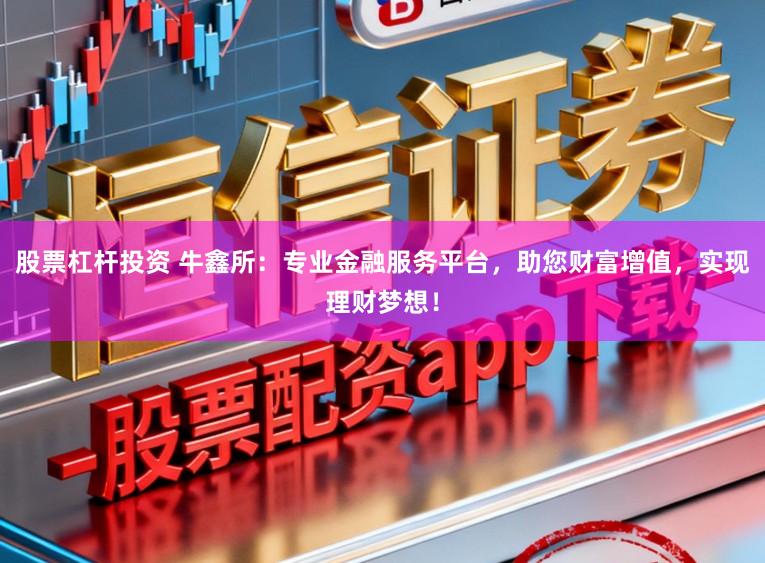 股票杠杆投资 牛鑫所:专业金融服务平台,助您财富增值,实现理财梦想!