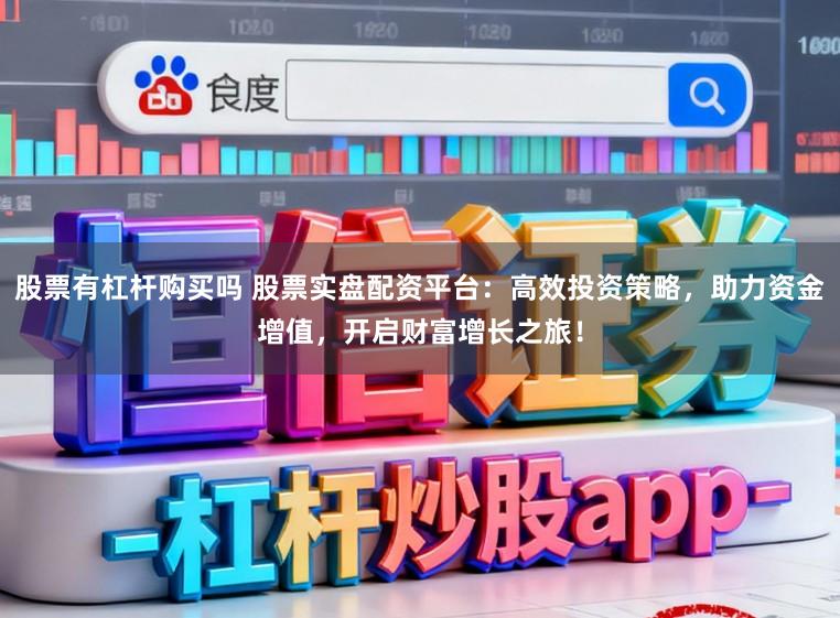 股票有杠杆购买吗 股票实盘配资平台：高效投资策略，助力资金增值，开启财富增长之旅！