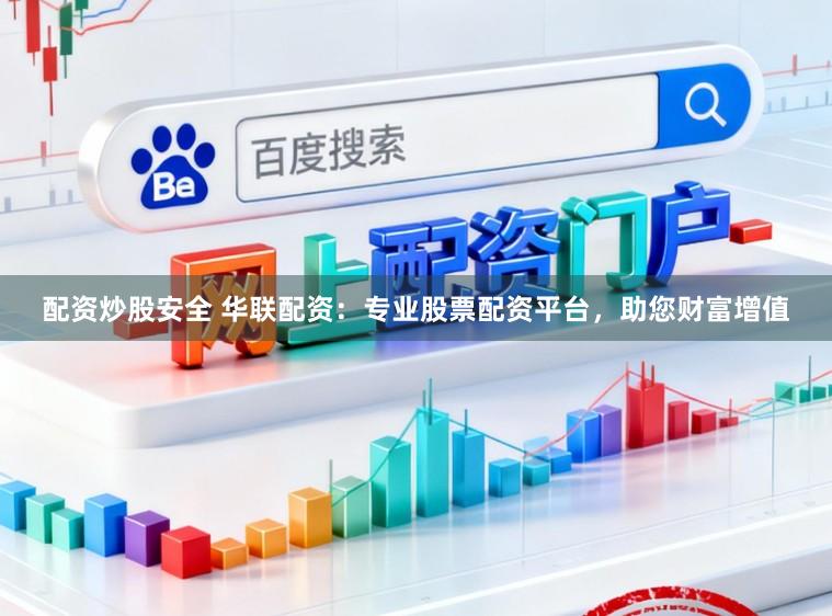 配资炒股安全 华联配资：专业股票配资平台，助您财富增值