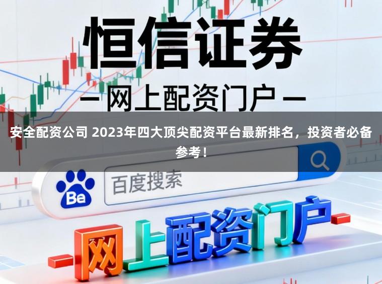 安全配资公司 2023年四大顶尖配资平台最新排名,投资者必备参考!