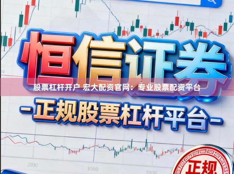股票杠杆开户 宏大配资官网：专业股票配资平台