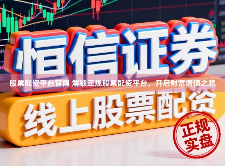 股票配资平台官网 解锁正规股票配资平台,开启财富增值之路