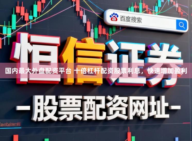 国内最大外盘配资平台 十倍杠杆配资股票利息，快速增加盈利