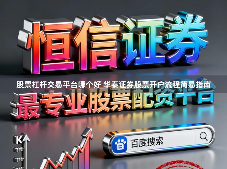 股票杠杆交易平台哪个好 华泰证券股票开户流程简易指南