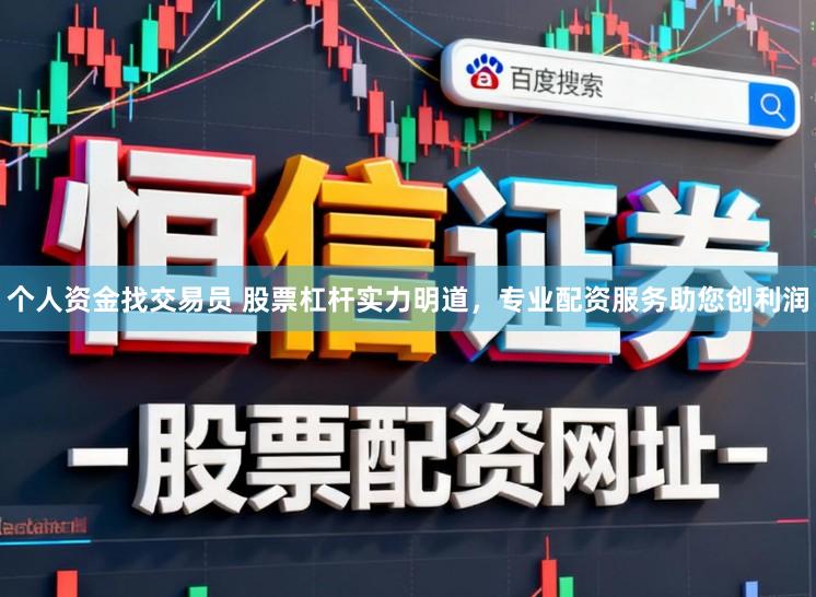 个人资金找交易员 股票杠杆实力明道,专业配资服务助您创利润