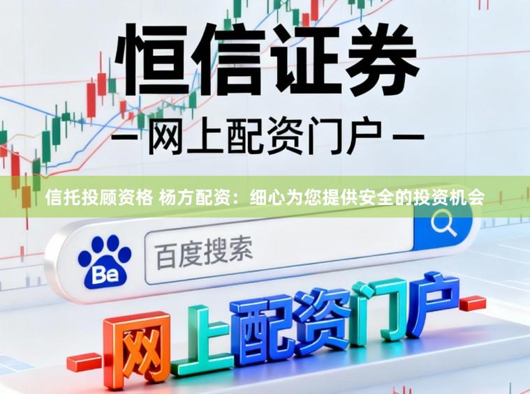 信托投顾资格 杨方配资：细心为您提供安全的投资机会