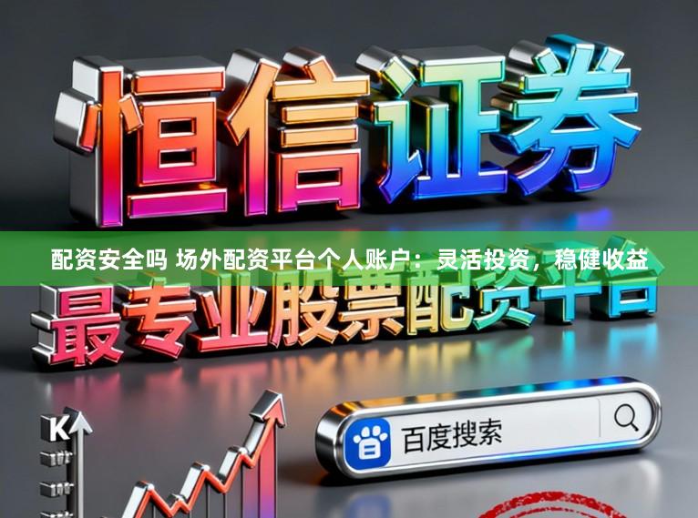 配资安全吗 场外配资平台个人账户：灵活投资，稳健收益
