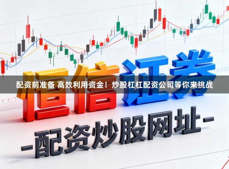 配资前准备 高效利用资金！炒股杠杠配资公司等你来挑战