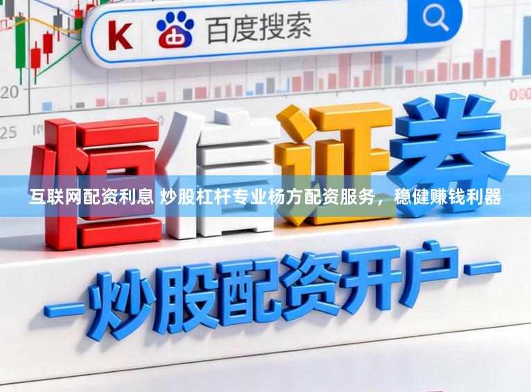 互联网配资利息 炒股杠杆专业杨方配资服务,稳健赚钱利器